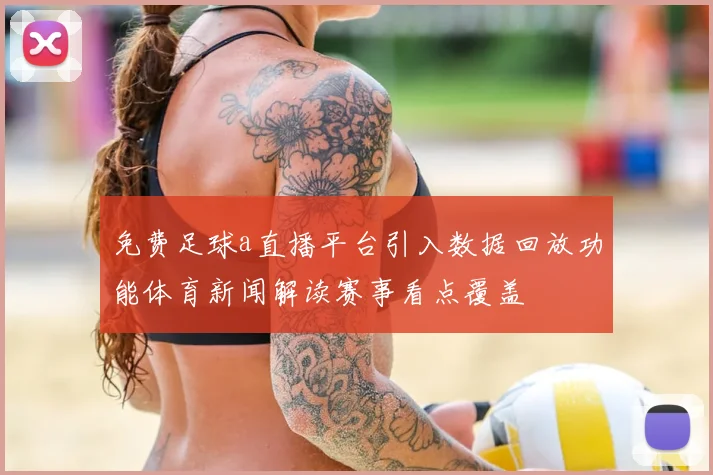 免费足球a直播平台引入数据回放功能体育新闻解读赛事看点覆盖