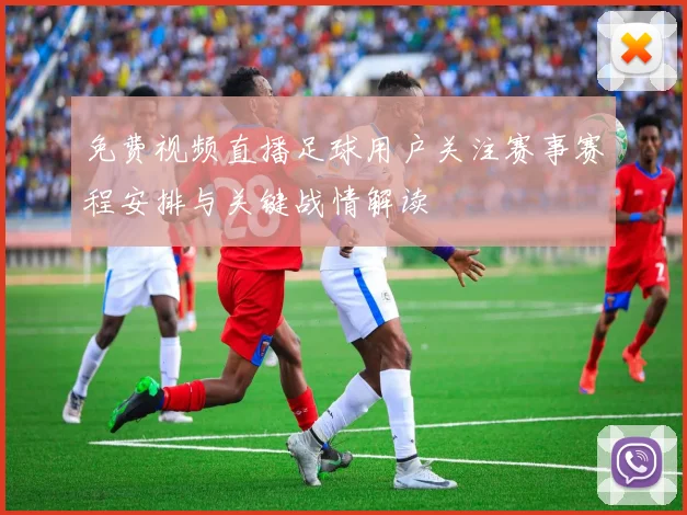 免费视频直播足球用户关注赛事赛程安排与关键战情解读