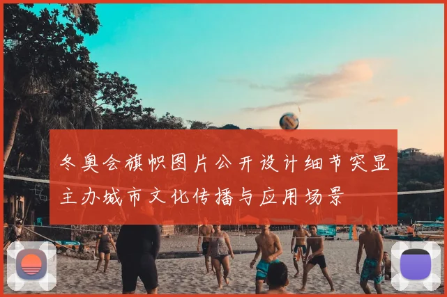 冬奥会旗帜图片公开设计细节突显主办城市文化传播与应用场景