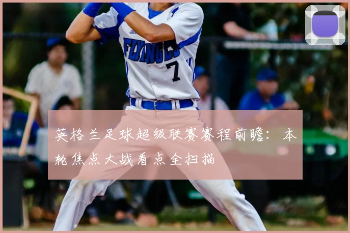 英格兰足球超级联赛赛程前瞻：本轮焦点大战看点全扫描