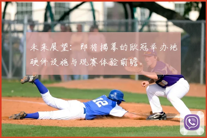 未来展望：即将揭幕的欧冠举办地硬件设施与观赛体验前瞻。