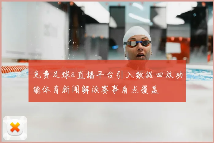 免费足球a直播平台引入数据回放功能体育新闻解读赛事看点覆盖
