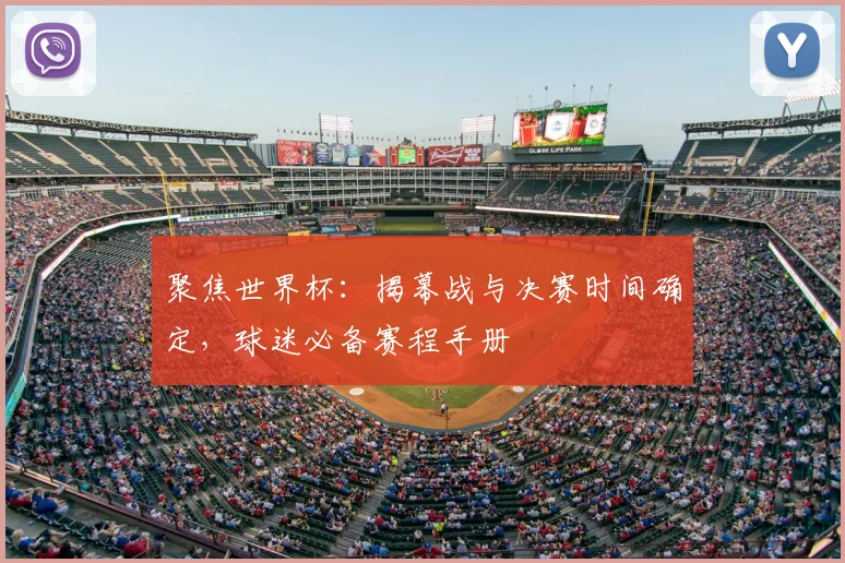 聚焦世界杯：揭幕战与决赛时间确定，球迷必备赛程手册