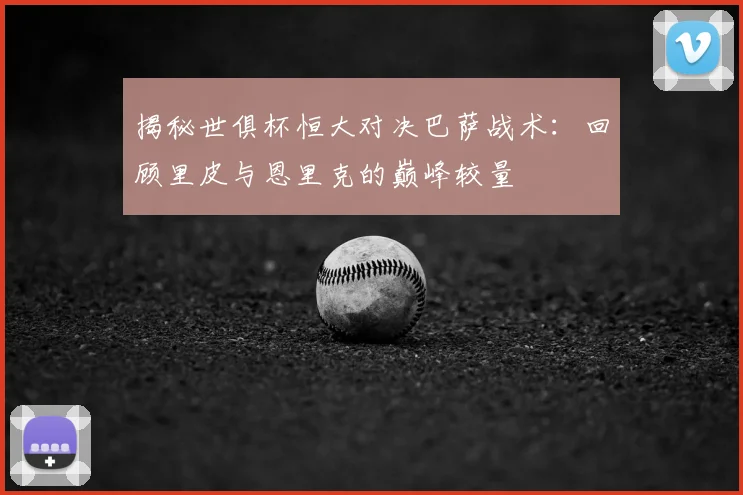 揭秘世俱杯恒大对决巴萨战术：回顾里皮与恩里克的巅峰较量